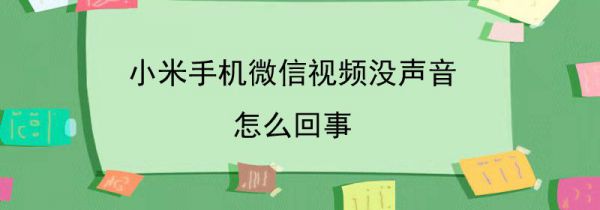 小米手机微信视频没声音怎么回事