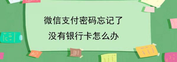 微信支付密码忘记了没有银行卡怎么办