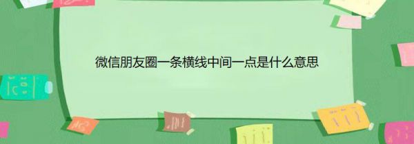 微信朋友圈一条横线中间一点是什么意思