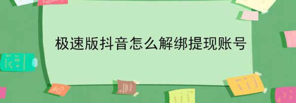 极速版抖音怎么解绑提现账号