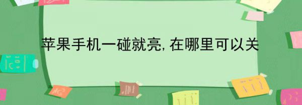 苹果手机一碰就亮,在哪里可以关