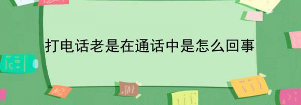 打电话老是在通话中是怎么回事