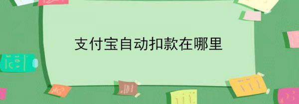 支付宝自动扣款在哪里