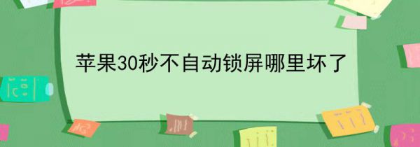 苹果30秒不自动锁屏哪里坏了