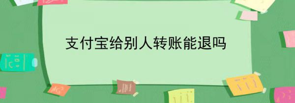 支付宝给别人转账能退吗