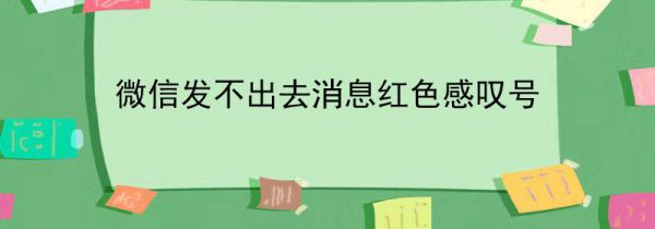 微信发不出去消息红色感叹号
