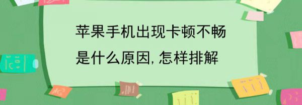 苹果手机出现卡顿不畅是什么原因,怎样排解