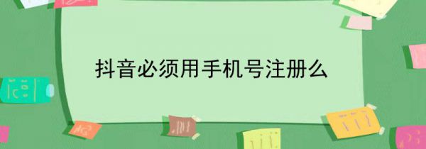 抖音必须用手机号注册么