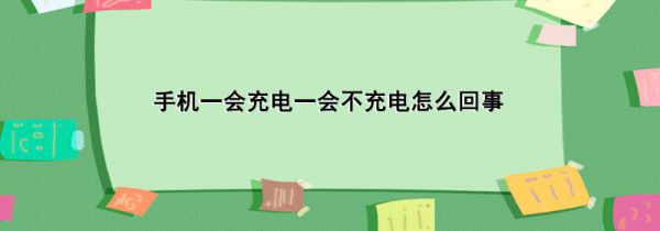 手机一会充电一会不充电怎么回事