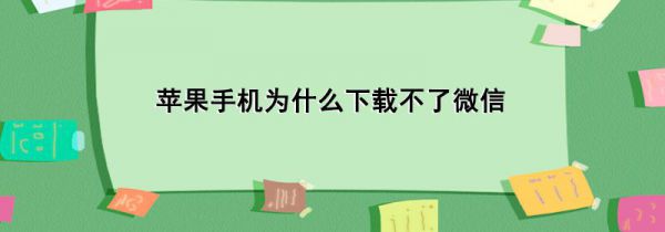 苹果手机为什么下载不了微信
