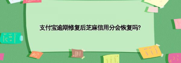 支付宝逾期修复后芝麻信用分会恢复吗?