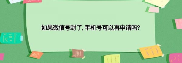 如果微信号封了,手机号可以再申请吗?