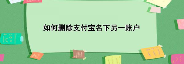 如何删除支付宝名下另一账户