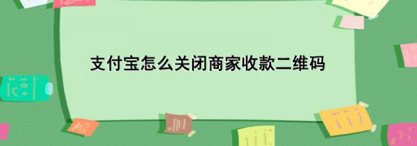 支付宝怎么关闭商家收款二维码