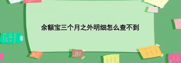 余额宝三个月之外明细怎么查不到