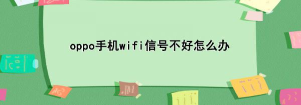 oppo手机wifi信号不好怎么办