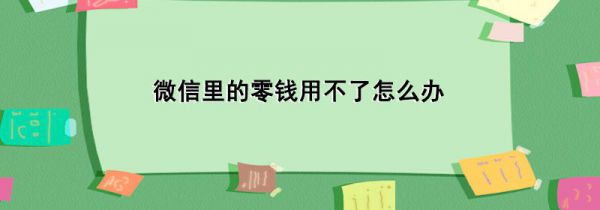 微信里的零钱用不了怎么办