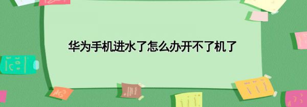 华为手机进水了怎么办开不了机了