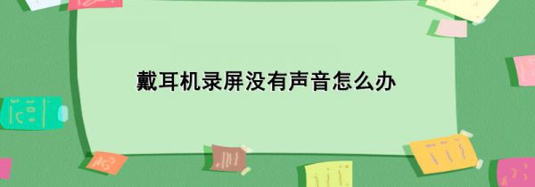 戴耳机录屏没有声音怎么办