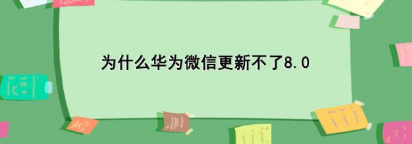 为什么华为微信更新不了8.0