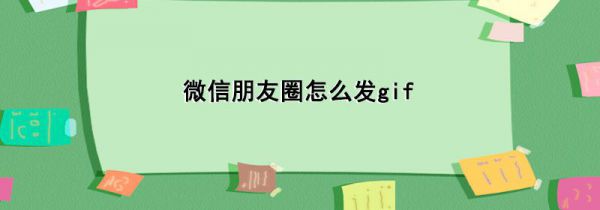 微信朋友圈怎么发gif