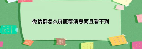微信群怎么屏蔽群消息而且看不到
