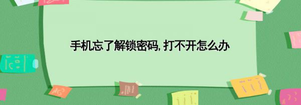 手机忘了解锁密码,打不开怎么办
