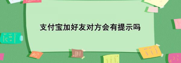 支付宝加好友对方会有提示吗