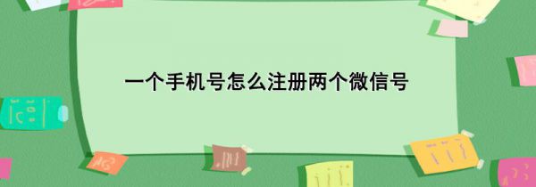 一个手机号怎么注册两个微信号
