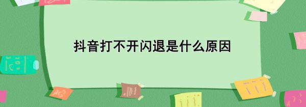 抖音打不开闪退是什么原因
