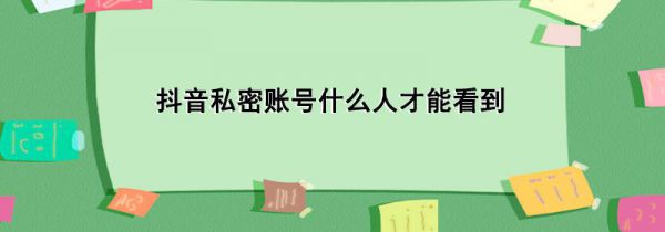 抖音私密账号什么人才能看到