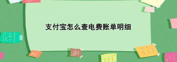 支付宝怎么查电费账单明细