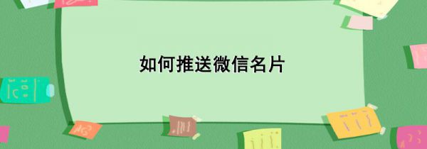 如何推送微信名片