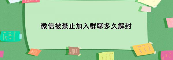 微信被禁止加入群聊多久解封