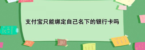 支付宝只能绑定自己名下的银行卡吗