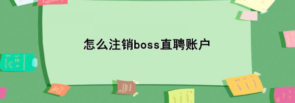 怎么注销boss直聘账户
