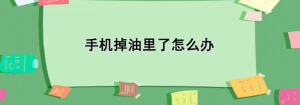 手机掉油里了怎么办