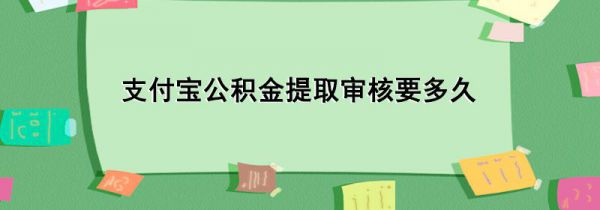 支付宝公积金提取审核要多久