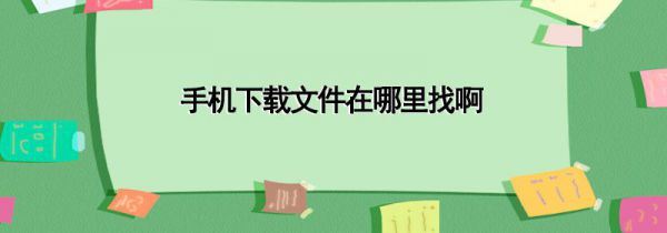手机下载文件在哪里找啊