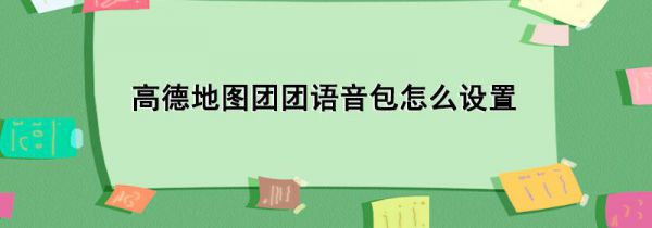 高德地图团团语音包怎么设置