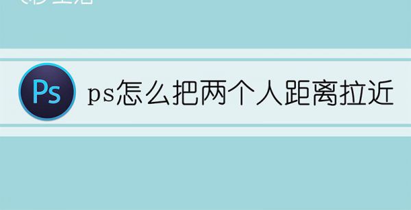 ps怎么把两个人距离拉近
