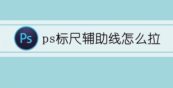 ps标尺辅助线怎么拉