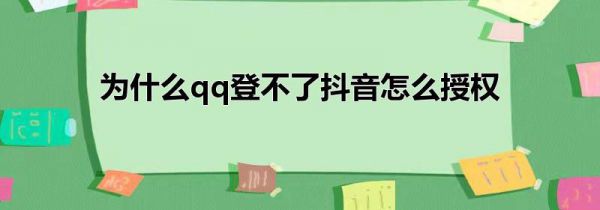 为什么qq登不了抖音怎么授权