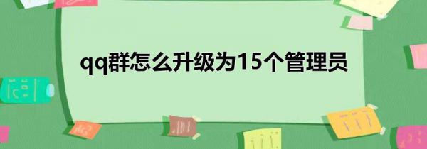 qq群怎么升级为15个管理员