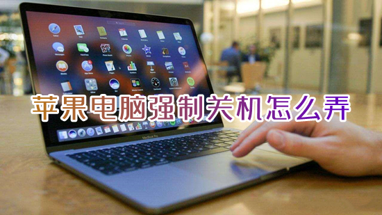 苹果电脑强制关机怎么弄 macbook强制关机的快捷键介绍