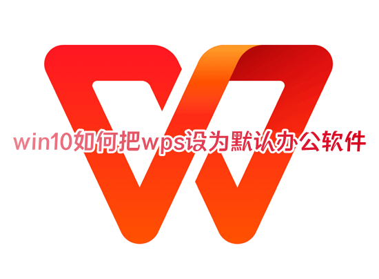 win10如何把wps设为默认办公软件 wpsoffice怎么设为默认办公软件打开