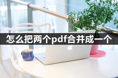 怎么把两个pdf合并成一个 怎么免费把两个pdf合并成一个
