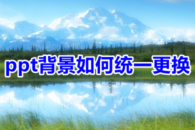 ppt背景如何统一更换 ppt如何批量更改ppt背景