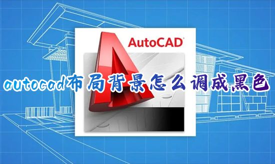 autocad布局背景怎么调成黑色 新版cad布局背景怎么全部变成黑色