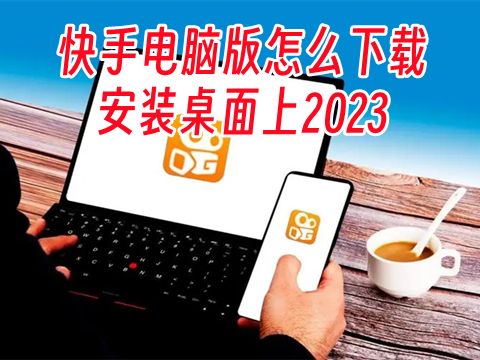 快手电脑版怎么下载安装桌面上2023 电脑快手极速版怎么下载安装